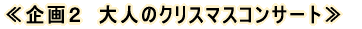 ≪企画２　大人のクリスマスコンサート≫